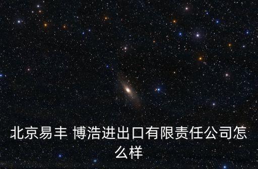 北京易豐 博浩進(jìn)出口有限責(zé)任公司怎么樣