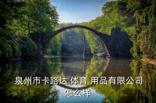  泉州市卡路達 體育 用品有限公司怎么樣