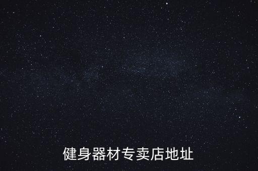 健身器材專賣(mài)店地址