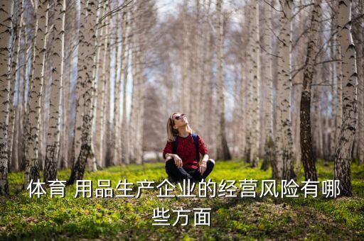  體育 用品生產(chǎn)企業(yè)的經(jīng)營風(fēng)險有哪些方面
