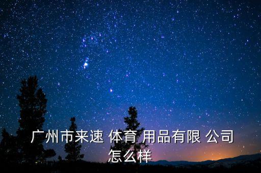  廣州市來速 體育 用品有限 公司怎么樣