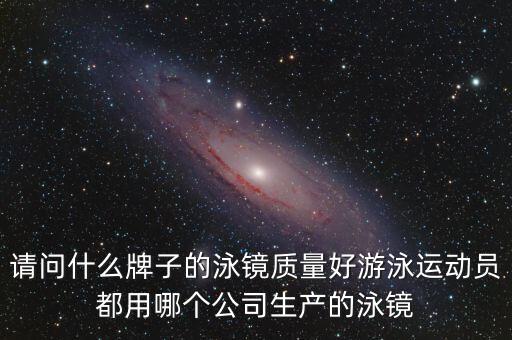 請(qǐng)問(wèn)什么牌子的泳鏡質(zhì)量好游泳運(yùn)動(dòng)員都用哪個(gè)公司生產(chǎn)的泳鏡