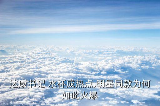 達康書記 水杯成熱點,明星同款為何如此火爆