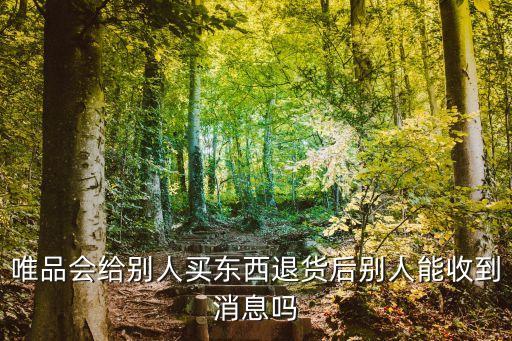 唯品會給別人買東西退貨后別人能收到消息嗎