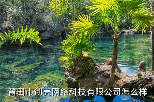  莆田市創(chuàng)殼網(wǎng)絡科技有限公司怎么樣