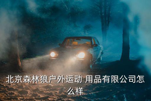 北京森林狼戶外運(yùn)動 用品有限公司怎么樣