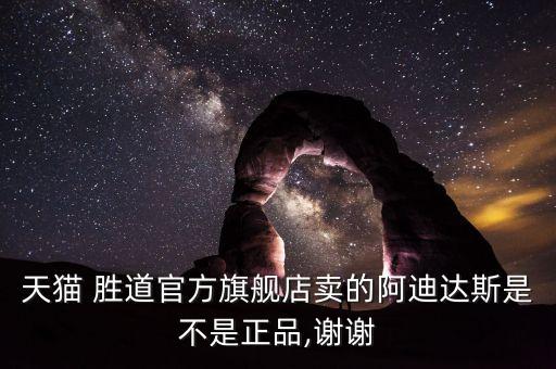 天貓 勝道官方旗艦店賣的阿迪達(dá)斯是不是正品,謝謝