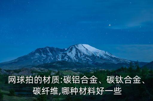 網球拍的材質:碳鋁合金、碳鈦合金、 碳纖維,哪種材料好一些