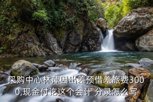 采購(gòu)中心林萍因出差預(yù)借差旅費(fèi)3000,現(xiàn)金付訖這個(gè)會(huì)計(jì) 分錄怎么寫