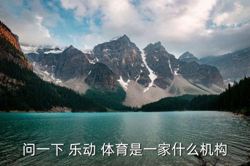問(wèn)一下 樂(lè)動(dòng) 體育是一家什么機(jī)構(gòu)