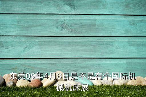 東莞09年4月8日是不是有個國際機械機床展