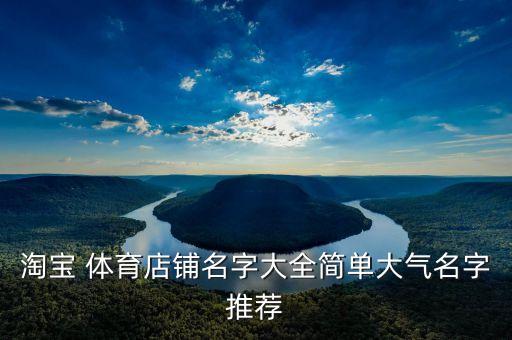 淘寶 體育店鋪名字大全簡單大氣名字推薦
