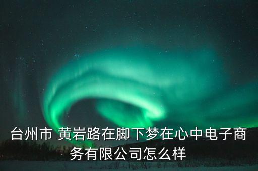臺州市 黃巖路在腳下夢在心中電子商務(wù)有限公司怎么樣