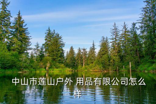  中山市蓮山戶(hù)外 用品有限公司怎么樣