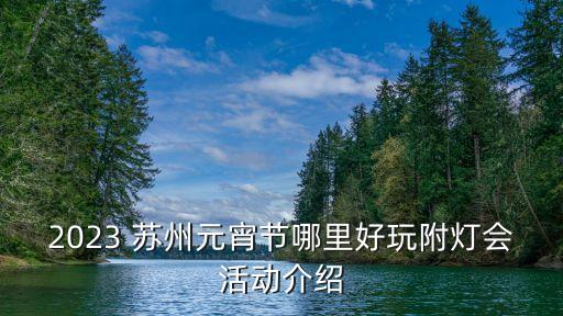 2023 蘇州元宵節(jié)哪里好玩附燈會(huì)活動(dòng)介紹