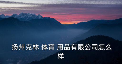  揚州克林 體育 用品有限公司怎么樣
