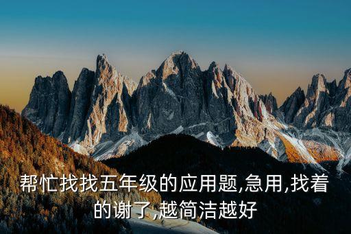 幫忙找找五年級的應(yīng)用題,急用,找著的謝了,越簡潔越好