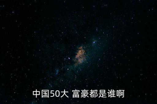 中國50大 富豪都是誰啊