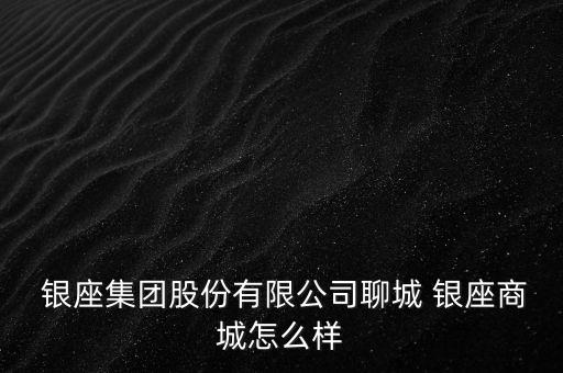  銀座集團股份有限公司聊城 銀座商城怎么樣