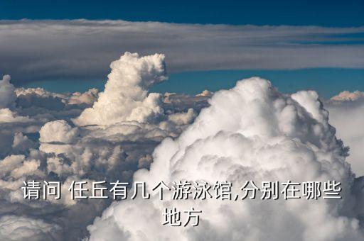 請(qǐng)問 任丘有幾個(gè)游泳館,分別在哪些地方