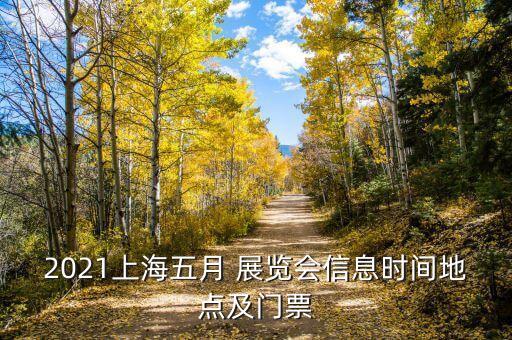 2021上海五月 展覽會信息時間地點(diǎn)及門票
