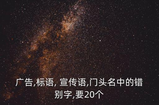 廣告,標語, 宣傳語,門頭名中的錯別字,要20個