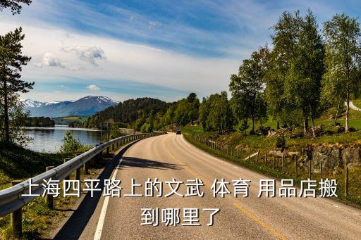 上海四平路上的文武 體育 用品店搬到哪里了