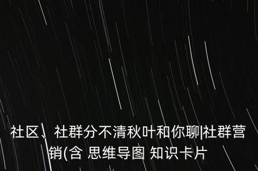 社區(qū)、社群分不清秋葉和你聊|社群營銷(含 思維導(dǎo)圖 知識卡片