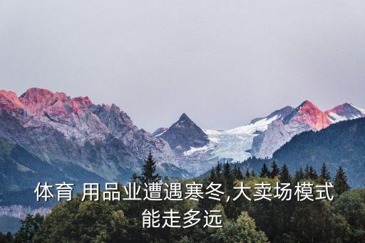  體育 用品業(yè)遭遇寒冬,大賣場(chǎng)模式能走多遠(yuǎn)