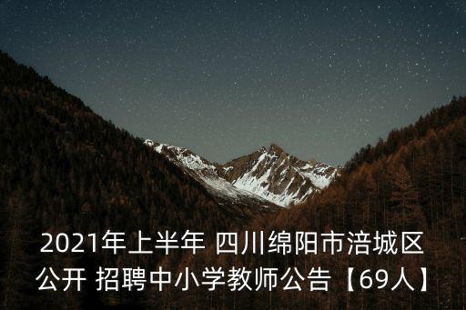 2021年上半年 四川綿陽市涪城區(qū)公開 招聘中小學(xué)教師公告【69人】