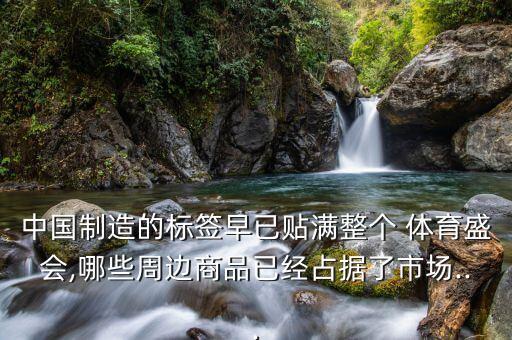 中國(guó)制造的標(biāo)簽早已貼滿整個(gè) 體育盛會(huì),哪些周邊商品已經(jīng)占據(jù)了市場(chǎng)...