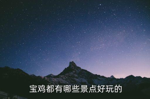  寶雞都有哪些景點(diǎn)好玩的