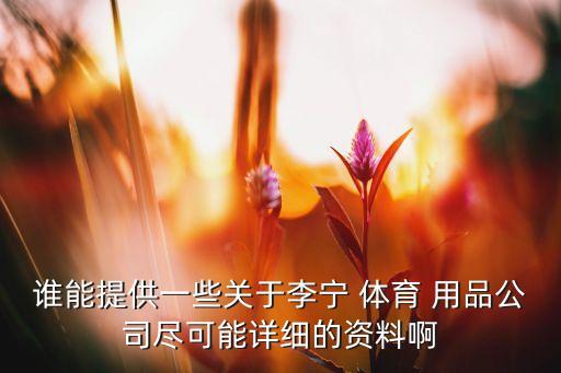 誰(shuí)能提供一些關(guān)于李寧 體育 用品公司盡可能詳細(xì)的資料啊