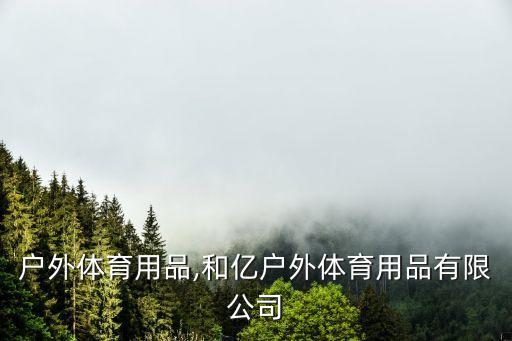 美德戶(hù)外體育用品,和億戶(hù)外體育用品有限公司