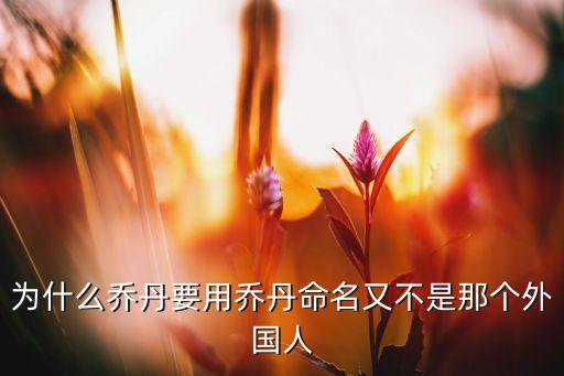 為什么喬丹要用喬丹命名又不是那個(gè)外國人