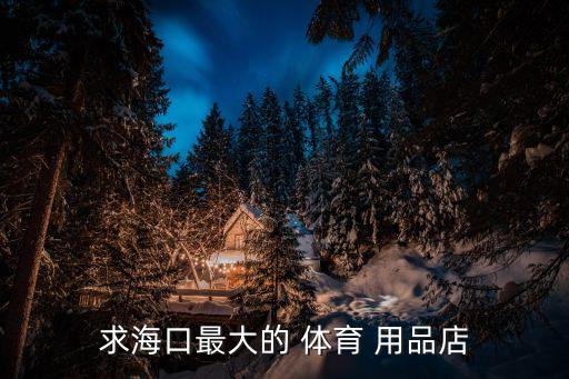 求?？谧畲蟮?體育 用品店
