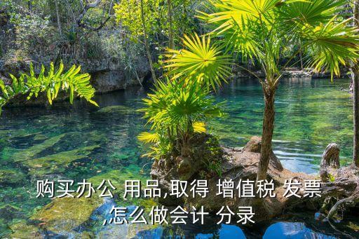 購(gòu)買辦公 用品,取得 增值稅 發(fā)票,怎么做會(huì)計(jì) 分錄