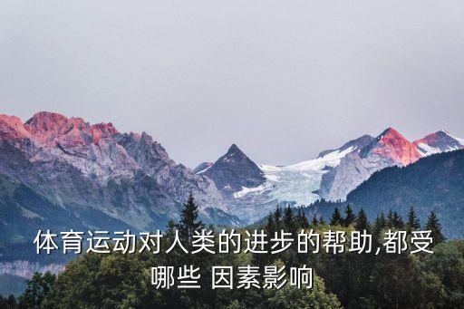  體育運(yùn)動(dòng)對(duì)人類(lèi)的進(jìn)步的幫助,都受哪些 因素影響