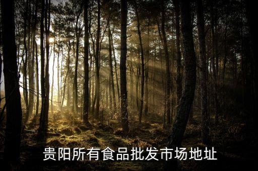  貴陽所有食品批發(fā)市場地址