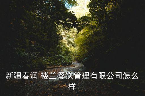 新疆春潤 樓蘭餐飲管理有限公司怎么樣