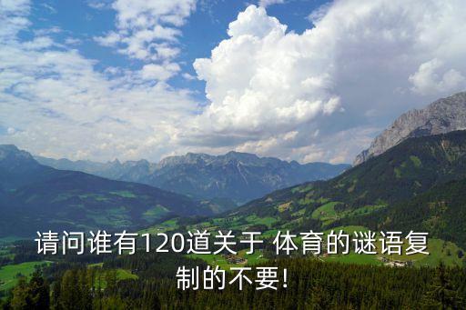 請(qǐng)問誰有120道關(guān)于 體育的謎語復(fù)制的不要!