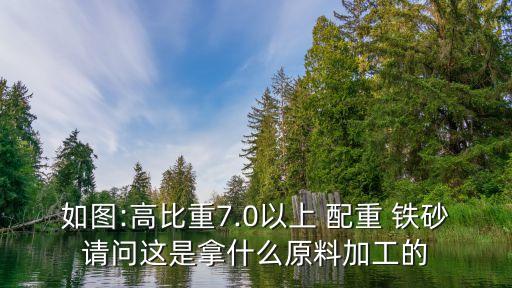 如圖:高比重7.0以上 配重 鐵砂請(qǐng)問(wèn)這是拿什么原料加工的