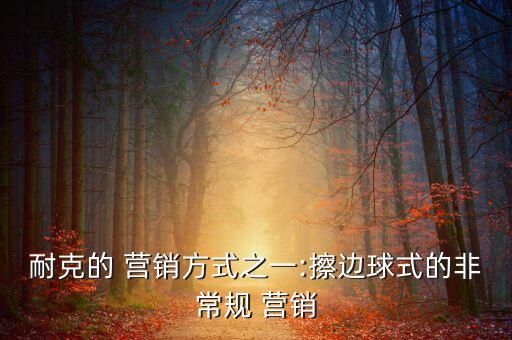 耐克的 營銷方式之一:擦邊球式的非常規(guī) 營銷