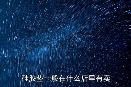  硅膠墊一般在什么店里有賣(mài)