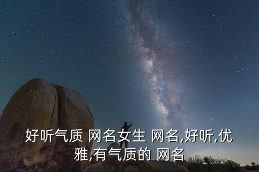 好聽(tīng)氣質(zhì) 網(wǎng)名女生 網(wǎng)名,好聽(tīng),優(yōu)雅,有氣質(zhì)的 網(wǎng)名