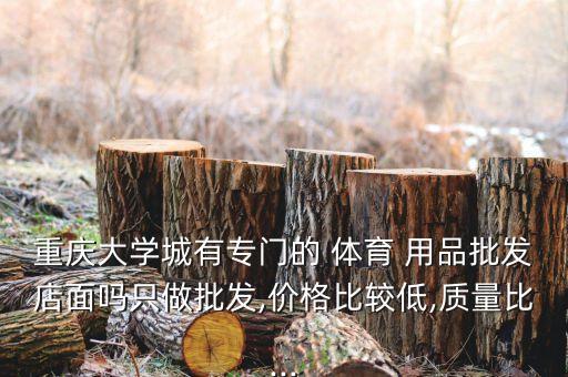 重慶大學城有專門的 體育 用品批發(fā)店面嗎只做批發(fā),價格比較低,質(zhì)量比...