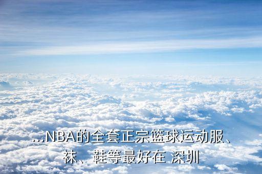 ...NBA的全套正宗籃球運動服、襪、鞋等最好在 深圳