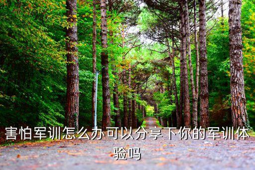 害怕軍訓(xùn)怎么辦可以分享下你的軍訓(xùn)體驗(yàn)嗎