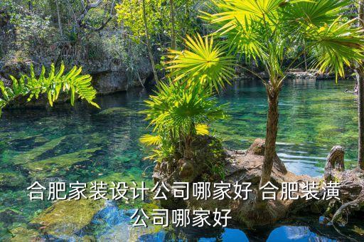  合肥家裝設(shè)計公司哪家好 合肥裝潢公司哪家好