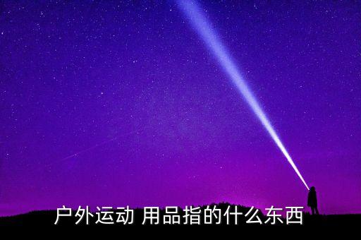 戶外運(yùn)動(dòng) 用品指的什么東西